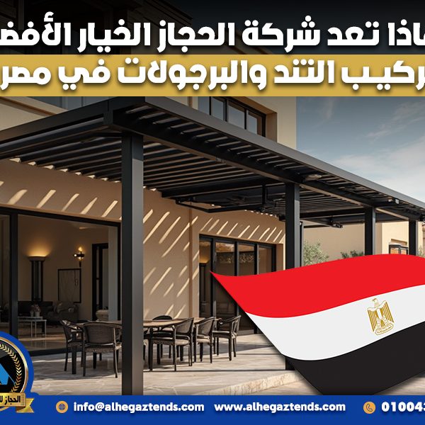 لماذا تعد شركة الحجاز الخيار الأفضل لتركيب التند والبرجولات في مصر