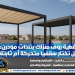 تغطية روف منزلك بتندات مودرن: هل تختار سقفيا متحركة أم ثابتة؟