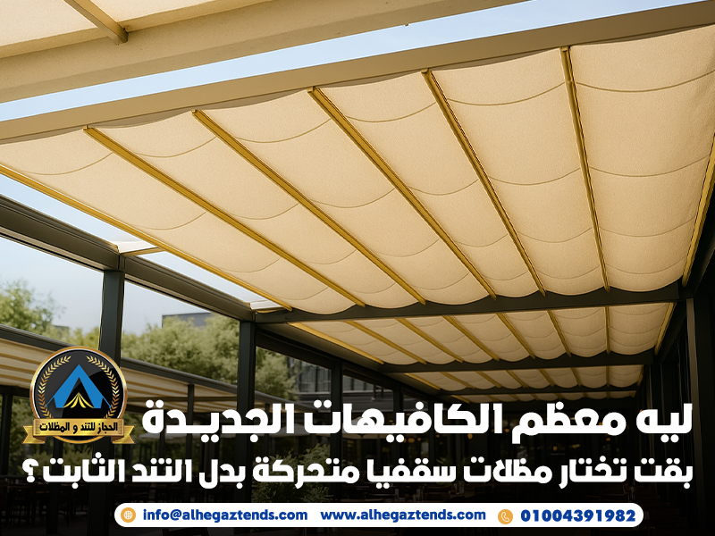 ليه معظم الكافيهات الجديدة بقت تختار مظلات سقفيا متحركة بدل التند الثابت؟